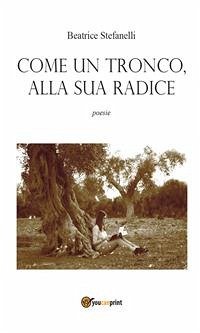 Come un tronco, alla sua radice (eBook, PDF) - Stefanelli, Beatrice