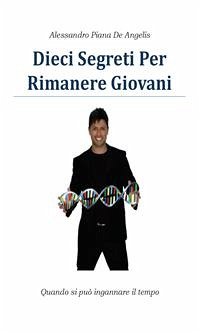 Dieci segreti per rimanere giovani (eBook, PDF) - Piana De Angelis, Alessandro