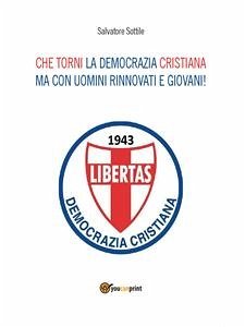 Che torni la Democrazia Cristiana ma con uomini rinnovati e giovani (eBook, ePUB) - Sottile, Salvatore