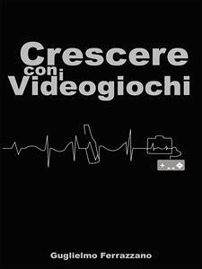 Crescere con i videogiochi (eBook, PDF) - Ferrazzano, Guglielmo