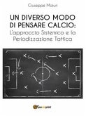 Un diverso modo di pensare calcio: l'approccio sistemico e la periodizzazione tattica (eBook, ePUB)