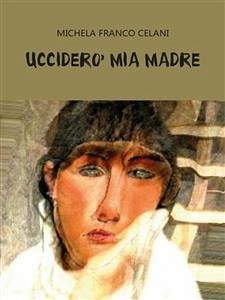 Ucciderò mia madre (eBook, ePUB) - Franco Celani, Michela