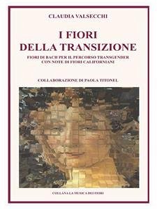 I Fiori della Transizione - Fiori di Bach per il Percorso Transgender (eBook, ePUB) - Valsecchi, Claudia