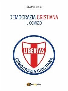 Democrazia Cristiana. Il comizio (eBook, ePUB) - Sottile, Salvatore