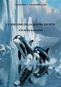 Lo specchio della nostra società e le orche assassine (eBook, PDF) - Chiarastella Lizza, Costantina