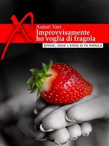 Improvvisamente ho voglia di fragola... Racconti erotici (eBook, ePUB) - VV., AA.