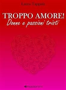 Troppo amore! Donne e passioni tristi (eBook, ePUB) - Tappatà, Laura