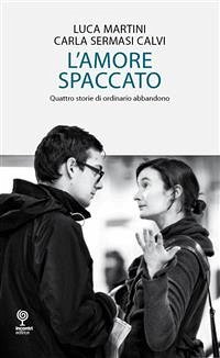 L’amore spaccato - Quattro storie di ordinario abbandono (eBook, ePUB) - Martini, Luca; Sermasi Calvi, Carla; Sermasi Calvi, Carla