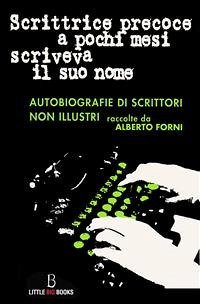 Scrittrice precoce a pochi mesi scriveva il suo nome - autobiografie di scrittori non illustri (eBook, ePUB) - Forni, Alberto