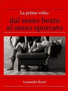 La prima volta: dal sesso beato al sesso sporcato (eBook, ePUB) - Bruni, Leonardo