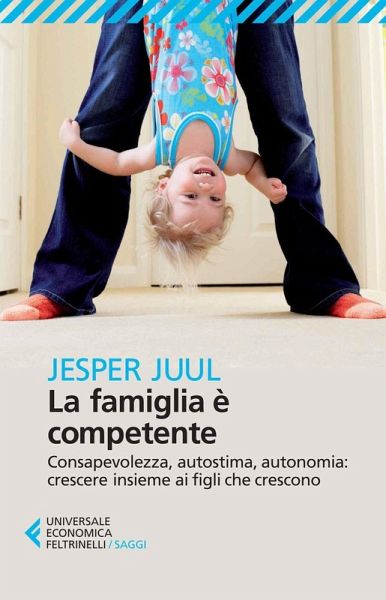 La famiglia è competente. Consapevolezza, autostima, autonomia: crescere insieme ai figli che crescono La famiglia è competente. Consapevolezza, autostima, autonomia: crescere insieme ai figli che crescono
