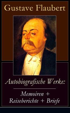 Autobiografische Werke: Memoiren + Reiseberichte + Briefe (eBook, ePUB) - Flaubert, Gustave