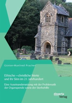 Ethische ¿ christliche Werte und ihr Sinn im 21. Jahrhundert: Eine Auseinandersetzung mit der Problematik der Organspende sowie der Sterbehilfe - Pracher, Günter-Manfred