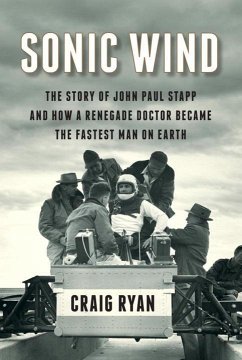 Sonic Wind: The Story of John Paul Stapp and How a Renegade Doctor Became the Fastest Man on Earth - Ryan, Craig