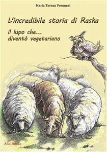 L'incredibile storia di Raska un lupo che... diventò vegetariano (eBook, ePUB) - Teresa Veronesi, Maria