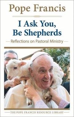 I Ask You, Be Shepherds: Reflections on Pastoral Ministry - Pope Francis