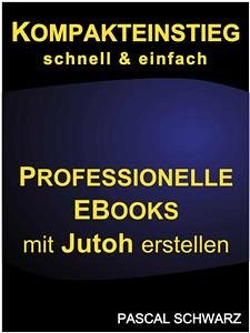 Kompakteinstieg: schnell & einfach Professionelle EBooks mit Jutoh erstellen (eBook, ePUB) - Schwarz, Pascal
