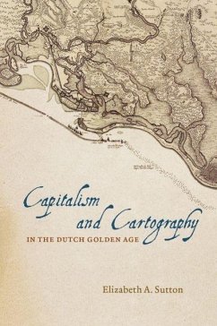 Capitalism and Cartography in the Dutch Golden Age - Sutton, Elizabeth A.