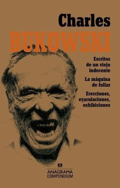 Charles Bukowski : Escritos de un viejo indecente ; La máquina de follar ; Erecciones, eyaculaciones, exhibiciones - Bukowski, Charles