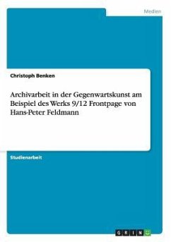 Archivarbeit in der Gegenwartskunst am Beispiel des Werks 9/12 Frontpage von Hans-Peter Feldmann - Benken, Christoph