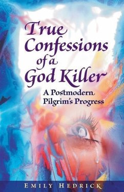 True Confessions of a God Killer: A Postmodern Pilgrim's Progress - Hedrick, Emily