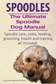 Spoodles. the Ultimate Spoodle Dog Manual. Spoodle Care, Costs, Feeding, Grooming, Health and Training All Included.