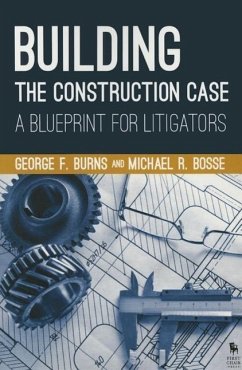 Building the Construction Case: A Blueprint for Litigators - Burns, George F.; Bosse, Michael R.