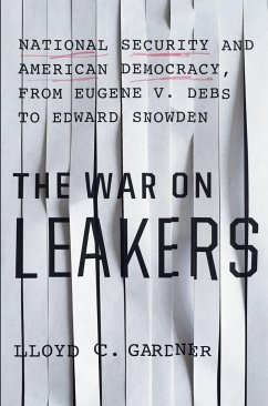 The War on Leakers: National Security and American Democracy, from Eugene V. Debs to Edward Snowden - Gardner, Lloyd C.