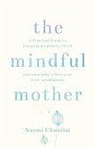 The Mindful Mother: A Practical and Spiritual Guide to Enjoying Pregnancy, Birth and Beyond with Mindfulness