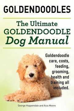 Goldendoodles. Ultimate Goldendoodle Dog Manual. Goldendoodle Care, Costs, Feeding, Grooming, Health and Training All Included. - Hoppendale, George; Moore, Asia