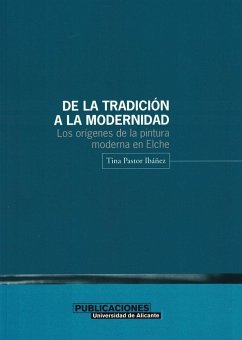 De la tradición a la modernidad : los orígenes de la pintura moderna en Elche - Pastor Ibáñez, Tina