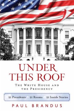 Under This Roof: The White House and the Presidency--21 Presidents, 21 Rooms, 21 Inside Stories - Brandus, Paul