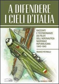A difendere i cieli d'Italia. Racconti e testimonianze dei piloti dell'aeronautica nazionale repubblicana 1943-1945 - Petrelli, Marco