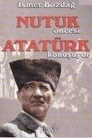 Nutuk Öncesi Atatürk Konusuyor - Bozdag, Ismet