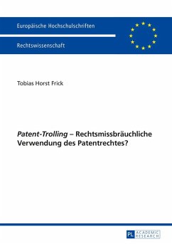 «Patent-Trolling» ¿ Rechtsmissbräuchliche Verwendung des Patentrechtes? - Frick, Tobias