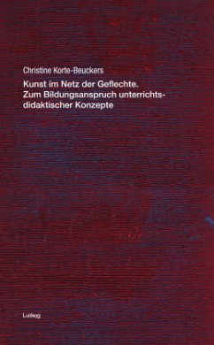 Kunst im Netz der Geflechte. Zum Bildungsanspruch unterrichtsdidaktischer Konzepte - Korte-Beuckers, Christine