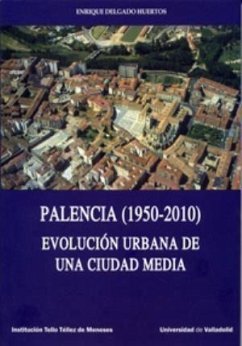 Palencia, 1950-2010 : evolución urbana de una ciudad media - Delgado Huertos, Enrique