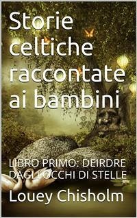 Fiabe, favole e storie celtiche raccontate ai bambini: libro primo, Deirdre dagli occhi di stelle (translated) (eBook, ePUB) - Chisholm, Louey