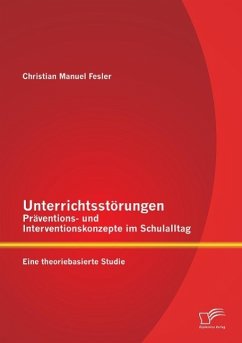 Unterrichtsstörungen ¿ Präventions- und Interventionskonzepte im Schulalltag: Eine theoriebasierte Studie - Fesler, Christian Manuel
