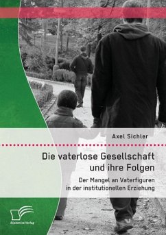 Die vaterlose Gesellschaft und ihre Folgen: Der Mangel an Vaterfiguren in der institutionellen Erziehung - Sichler, Axel
