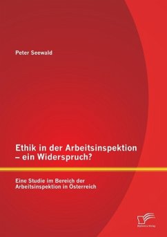 Ethik in der Arbeitsinspektion ¿ ein Widerspruch? Eine Studie im Bereich der Arbeitsinspektion in Österreich - Seewald, Peter