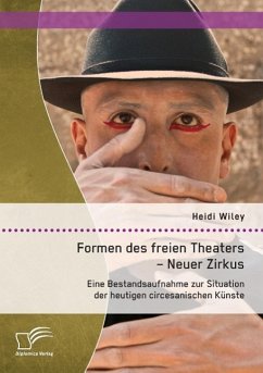 Formen des freien Theaters - Neuer Zirkus: Eine Bestandsaufnahme zur Situation der heutigen circesanischen Künste - Wiley, Heidi