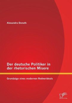 Der deutsche Politiker in der rhetorischen Misere: Grundzüge eines modernen Rednerideals - Donath, Alexandra