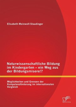 Naturwissenschaftliche Bildung im Kindergarten - ein Weg aus der Bildungsmisere!? Möglichkeiten und Grenzen der Kompetenzförderung im internationalen Vergleich - Meinwolf-Staudinger, Elisabeth