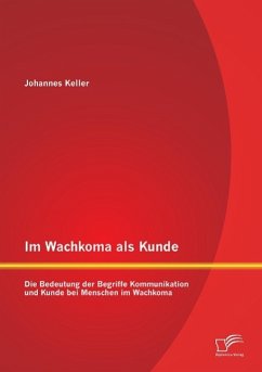 Im Wachkoma als Kunde: Die Bedeutung der Begriffe Kommunikation und Kunde bei Menschen im Wachkoma - Keller, Johannes