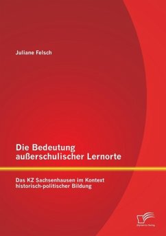 Die Bedeutung außerschulischer Lernorte: Das KZ Sachsenhausen im Kontext historisch-politischer Bildung - Felsch, Juliane