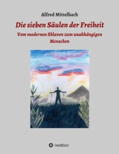 Die sieben Säulen der Freiheit: Vom modernen Sklaven zum unabhängigen Menschen - Mittelbach, Alfred