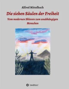 Die sieben Säulen der Freiheit: Vom modernen Sklaven zum unabhängigen Menschen - Mittelbach, Alfred