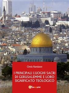 I Principali Luoghi Sacri di Gerusalemme e il loro significato Teologico (eBook, ePUB) - Randazzo, Cinzia