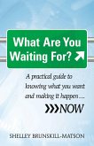 What Are You Waiting For?: A Practical Guide to Knowing What You Want and Making It Happen...Now
